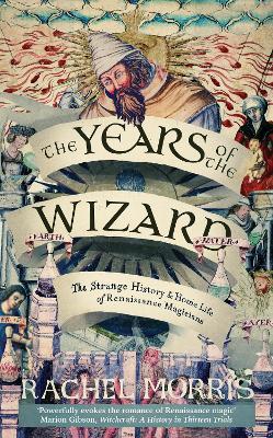 The Years of the Wizard: The Strange History and Home Life of Renaissance Magicians - Rachel Morris - cover