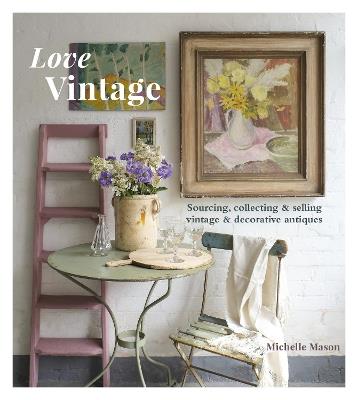 Love Vintage: Sourcing, Collecting & Selling Vintage & Decorative Antiques - Michelle Mason - cover