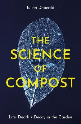 The Science of Compost: Life, Death and Decay in the Garden - Julian Doberski - cover