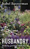 Husbandry: Making Gardens with Mr B - Isabel Bannerman - cover