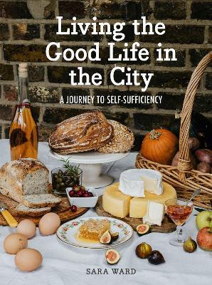 Living the Good Life in the City: A Journey to Self-Sufficiency - Sara Ward - cover