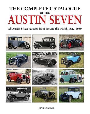 The Complete Catalogue of the Austin Seven: All Austin Seven variants from around the world, 1922-1939 - James Taylor - cover