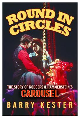 Round in Circles: The Story of Rodgers & Hammerstein's Carousel - Barry Kester - cover