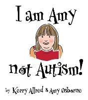 I Am Amy NOT Autism - Kerry Allred - cover