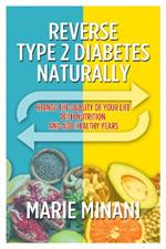 Reverse Type 2 Diabetes Naturally: Change the Quality of your Life with Nutrition and add Healthy Years