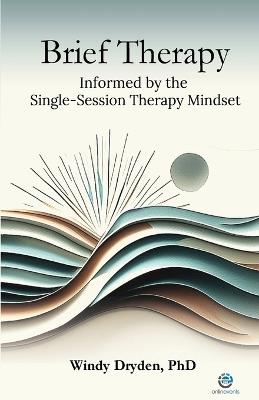 Brief Therapy Informed by the Single-Session Therapy Mindset - Windy Dryden - cover