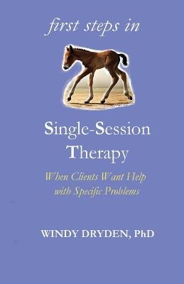 First Steps in Single-Session Therapy: When Clients Want Help with Specific Problems - Windy Dryden - cover