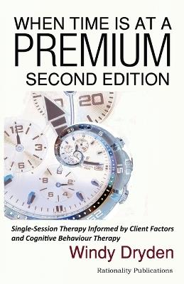 When Time Is at a Premium: Single-Session Therapy Informed by Client Factors and Cognitive Behaviour Therapy - Windy Dryden - cover