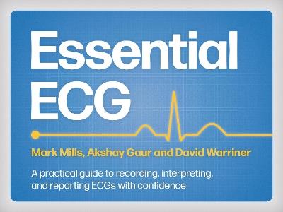 Essential ECG: A practical guide to recording, interpreting, and reporting ECGs with confidence - Mark Mills,Akshay Gaur,David Warriner - cover