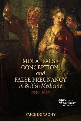 Mola, False Conception, and False Pregnancy in British Medicine, 1550–1850 - Paige Donaghy - cover