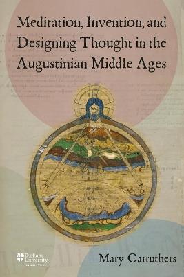 Meditation, Invention, and Designing Thought in the Augustinian Middle Ages - Mary J Carruthers - cover