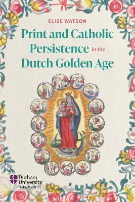 Print and Catholic Persistence in the Dutch Golden Age - Elise Watson - cover