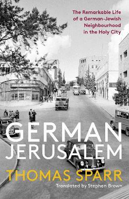 German Jerusalem: The Remarkable Life of a German-Jewish Neighbourhood in the Holy City - Thomas Sparr - cover