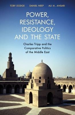 Power, Resistance, Ideology and the State: Charles Tripp and the Comparative Politics of the Middle East - cover