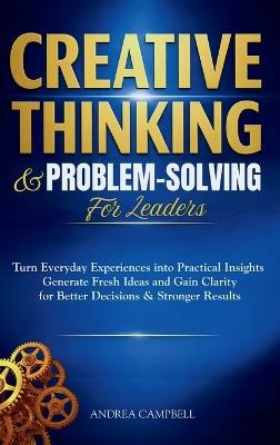 Creative Thinking and Problem-Solving for Leaders: Turn Everyday Experiences into Practical Insights Generate Fresh Ideas and Gain Clarity for Better Decisions and Stronger Results - Campbell - cover