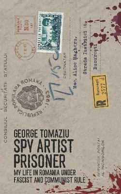 Spy Artist Prisoner: My Life in Romania Under Fascist and Communist Rule - George Tomaziu - cover