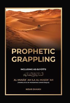 Prophetic Grappling: Including as-Suyuti's al-Mus&#257;r&#703;ah il&#257; al-Mu&#7779;&#257;r&#703;ah - Nisar Shaikh - cover