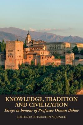 Knowledge, Tradition and Civilization: Essays in honour of Professor Osman Bakar - cover