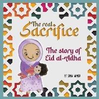 The Real Sacrifice: The Story of Eid al-Adha - Samia Ahmed - cover