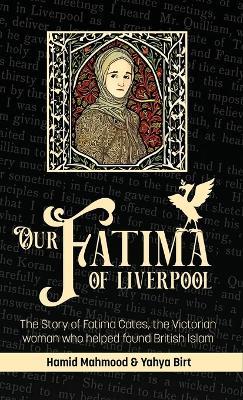 Our Fatima of Liverpool: The Story of Fatima Cates, the Victorian woman who helped found British Islam - Hamid Mahmood,Yahya Birt - cover