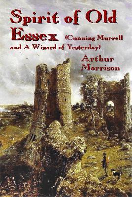 Spirit of Old Essex: Cunning Murrell and a Wizard of Yesterday - Arthur Morrison - cover