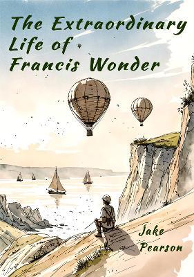 The Extraordinary Life of Francis Wonder: a story of the pursuit of happiness and dreams - Jake Pearson - cover