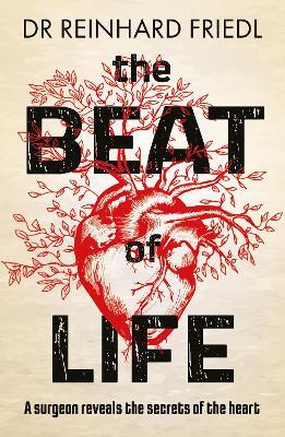 The Beat of Life: A surgeon reveals the secrets of the heart - Reinhard Friedl - cover