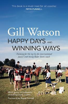 Happy Days and Winning Ways: Training for the top by the International Junior and Young Rider Team coach - Gill Watson - cover