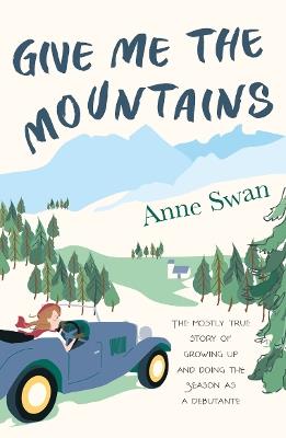 Give Me The Mountains: the mostly true story of growing up and doing the Season as a debutante - Anne Swan - cover