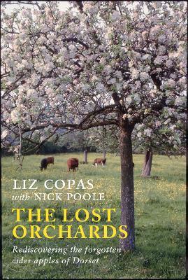The Lost Orchards: Rediscovering the forgotten apple varieties of Dorset - Liz Copas,Nick Poole - cover