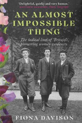 An Almost Impossible Thing: The radical lives of Britain's pioneering women gardeners - Fiona Davison - cover