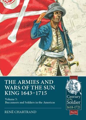 The Armies & Wars of the Sun King 1643-1715: Volume 5: Buccaneers and Soldiers in the Americas - Rene Chartrand - cover