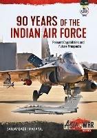 90 Years of the Indian Air Force: Present Capabilities and Future Prospects - Sanjay Badri-Maharaj - cover