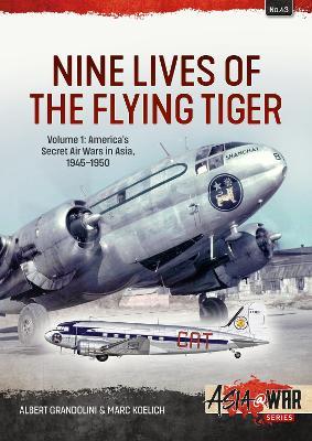 Nine Lives of the Flying Tiger Volume 1: America's Secret Air Wars in Asia, 1945-1950 - Albert Grandolini,Marc Koelich - cover