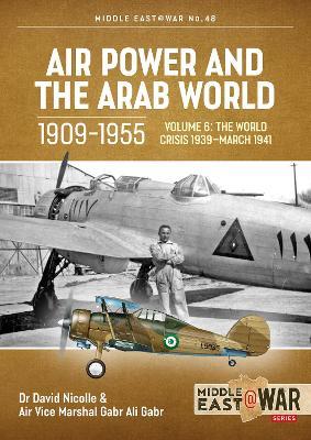 Air Power and the Arab World 1909-1955 Volume 6: World in Crisis, 1936-March 1941 - David Nicolle,Gabr Ali Gabr,Tom Cooper - cover