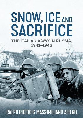Snow, Ice and Sacrifice: The Italian Army in Russia, 1941-1943 - Massimiliano Afiero,Ralph Riccio - cover