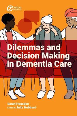 Dilemmas and Decision Making in Dementia Care - Sarah Housden - cover