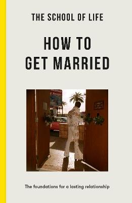 The School of Life: How to Get Married: the foundations for a lasting relationship - The School of Life - cover