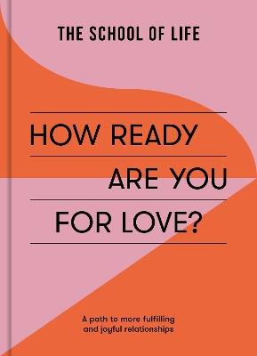 How Ready Are You For Love?: a path to more fulfiling and joyful relationships - The School of Life - cover