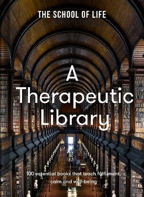 A Therapeutic Library: 100 essential books that teach fulfilment, calm and well-being - The School of Life - cover