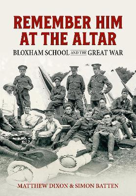 Remember Him at the Altar: Bloxham School and the Great War - Matthew Dixon,Simon Batten - cover