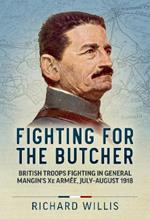 Fighting for the Butcher: British Troops Fighting in General Mangin's Xe Armee, July - August 1918