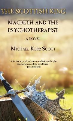 The Scottish King: Macbeth and the Psychotherapist - A Novel - Michael Kerr Scott - cover