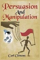 Persuasion And Manipulation: Understand how to Use Persuasion, Manipulation and Mind Control Including Tips on Dar Human Psychology, Hypnosis and Cognitive Behavioral Therapy.