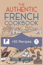 The Authentic French Cookbook: + 50 Classic Recipes Made Easy Cooking and Eating The French Way.