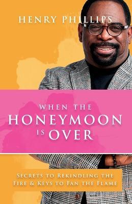 When The Honeymoon is Over: Secrets to Rekindling the Fire & Keys to Fan the Flame - Henry Phillips - cover