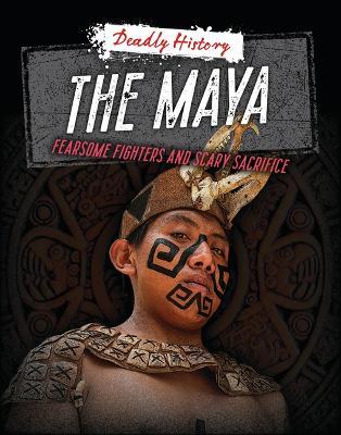 The Maya: Fearsome Fighters and Scary Sacrifice - Louise A Spilsbury,Sarah Eason - cover