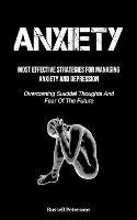 Anxiety: Most Effective Strategies For Managing Anxiety And Depression (Overcoming Suicidal Thoughts And Fear Of The Future) - Russell Petersons - cover
