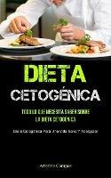 Dieta Cetogenica: Todo Lo Que Necesita Saber Sobre La Dieta Cetogenica (Dieta Cetogenica Para Una Vida Sana Y Adelgazar)