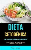 Dieta Cetogenica: La Dieta Cetogenica Completa Para Principiantes (Recetas De Dieta Cetogenica Rapidas Y Faciles Para Perder Grasa)